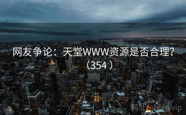 网友争论：天堂WWW资源是否合理？（354 ）