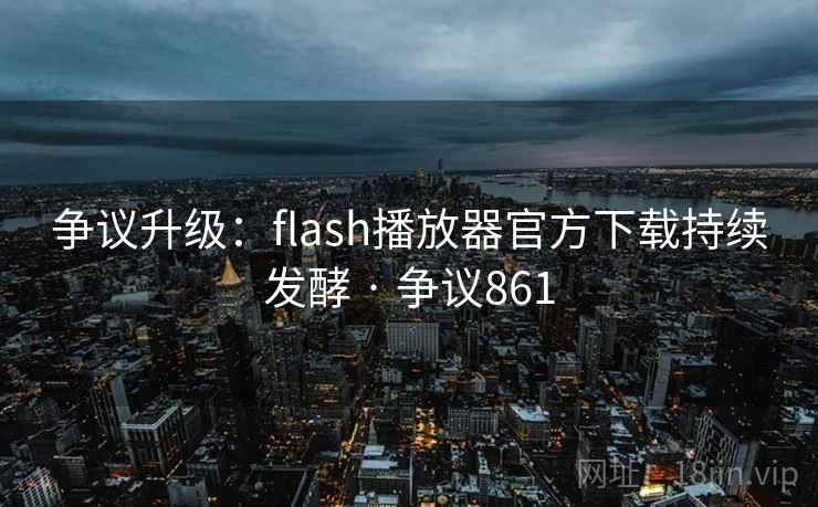 争议升级：flash播放器官方下载持续发酵 · 争议861  第1张