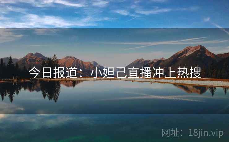 今日报道:小妲己直播冲上热搜 第1张 今日报道:小妲己直播冲上热搜 第1张