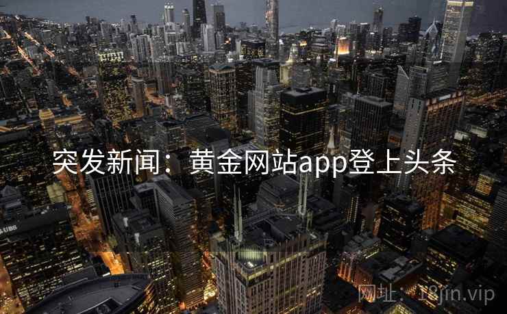 突发新闻：黄金网站app登上头条  第2张
