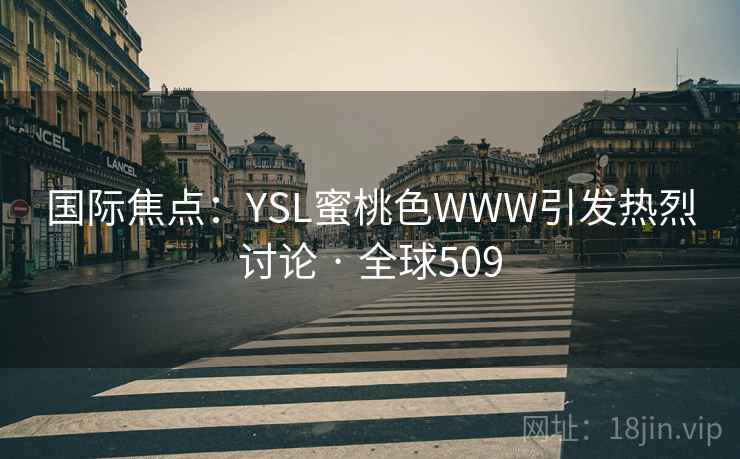 国际焦点:YSL蜜桃色WWW引发热烈讨论 · 全球509 第2张 国际焦点:YSL蜜桃色WWW引发热烈讨论 · 全球509 第2张