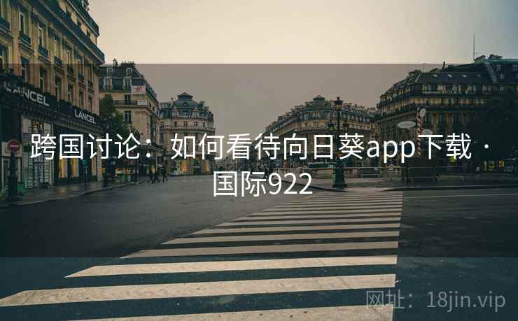 跨国讨论：如何看待向日葵app下载 · 国际922