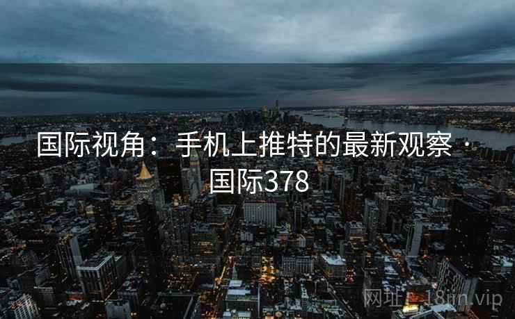 国际视角:手机上推特的最新观察 · 国际378 第2张 国际视角:手机上推特的最新观察 · 国际378 第2张