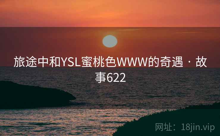 旅途中和YSL蜜桃色WWW的奇遇 · 故事622 第2张 旅途中和YSL蜜桃色WWW的奇遇 · 故事622 第2张