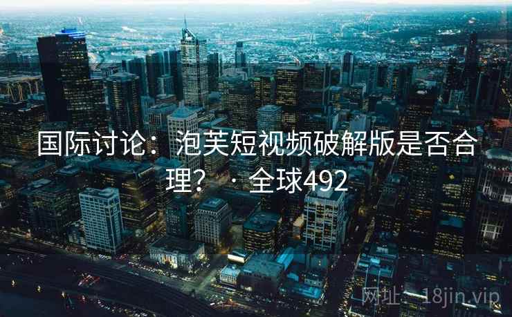 国际讨论：泡芙短视频破解版是否合理？ · 全球492  第2张